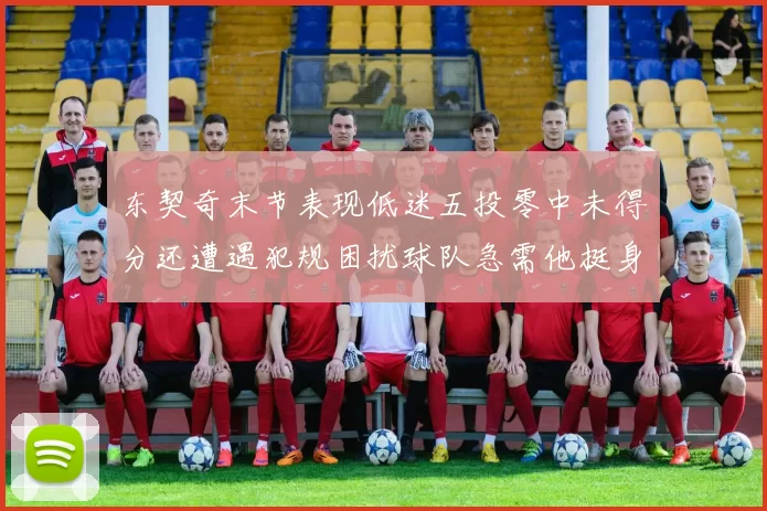 东契奇末节表现低迷五投零中未得分还遭遇犯规困扰球队急需他挺身而出