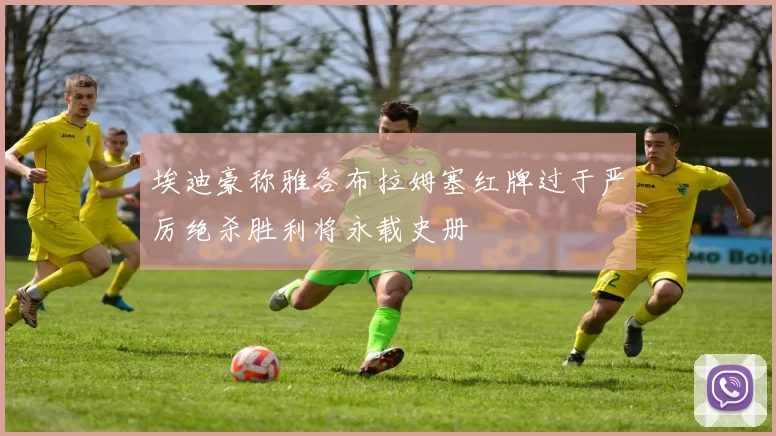 埃迪豪称雅各布拉姆塞红牌过于严厉绝杀胜利将永载史册