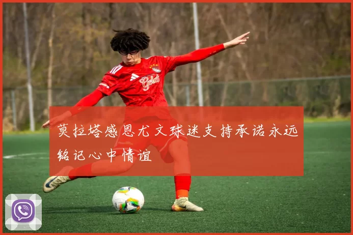 莫拉塔感恩尤文球迷支持承诺永远铭记心中情谊