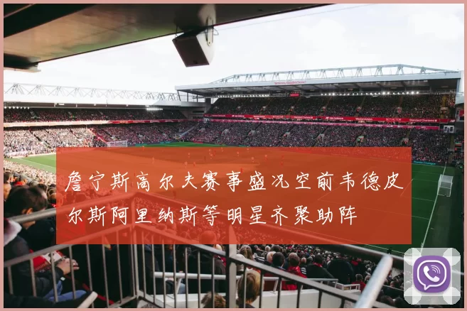 詹宁斯高尔夫赛事盛况空前韦德皮尔斯阿里纳斯等明星齐聚助阵
