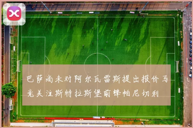 巴萨尚未对阿尔瓦雷斯提出报价马竞关注斯特拉斯堡前锋帕尼切利