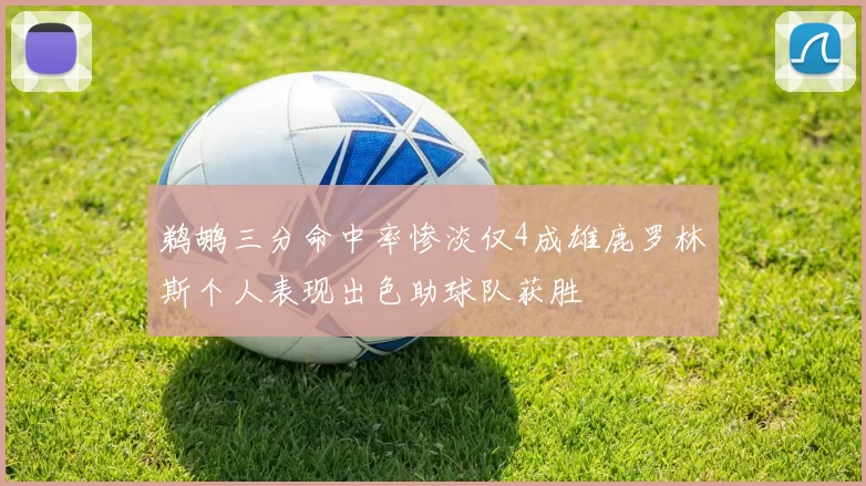 鹈鹕三分命中率惨淡仅4成雄鹿罗林斯个人表现出色助球队获胜