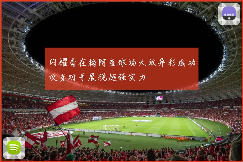 闪耀哥在梅阿查球场大放异彩成功攻克对手展现超强实力