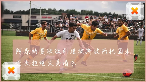 阿森纳曼联欲引进埃斯波西托国米坚决拒绝交易请求