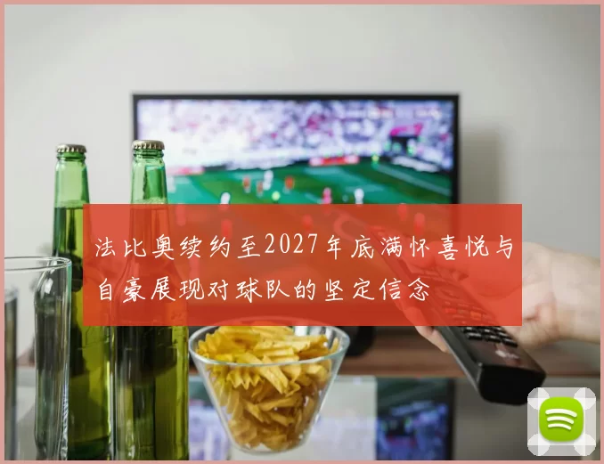 法比奥续约至2027年底满怀喜悦与自豪展现对球队的坚定信念