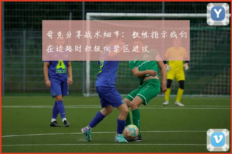 奇克分享战术细节：教练指示我们在边路时积极向禁区进攻