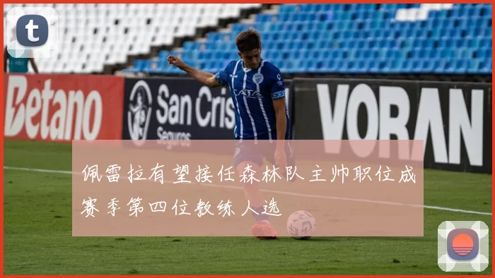佩雷拉有望接任森林队主帅职位成赛季第四位教练人选