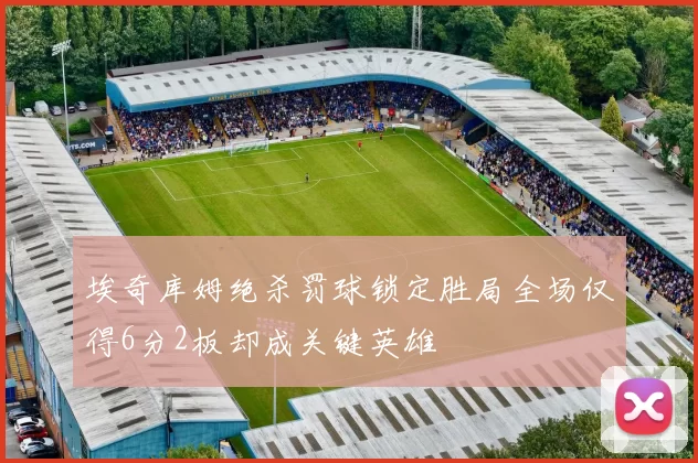 埃奇库姆绝杀罚球锁定胜局全场仅得6分2板却成关键英雄