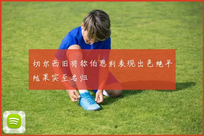 切尔西旧将称伯恩利表现出色绝平结果实至名归