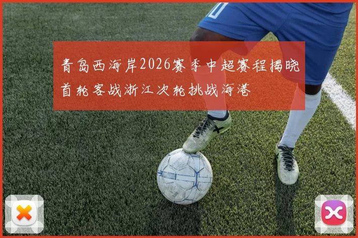 青岛西海岸2026赛季中超赛程揭晓首轮客战浙江次轮挑战海港