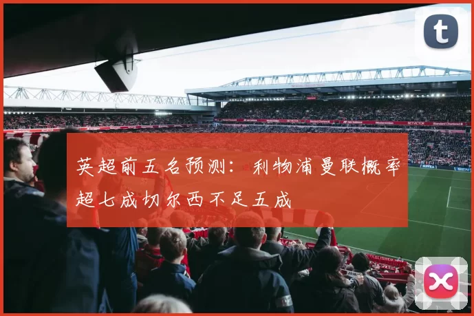 英超前五名预测：利物浦曼联概率超七成切尔西不足五成