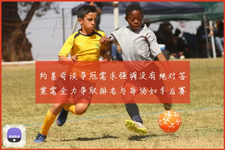 约基奇谈争冠需求强调没有绝对答案需全力争取排名与每场如季后赛般对待