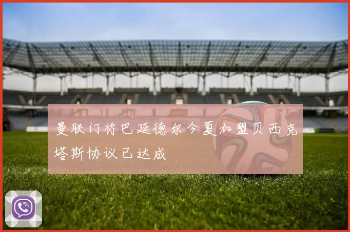 曼联门将巴延德尔今夏加盟贝西克塔斯协议已达成
