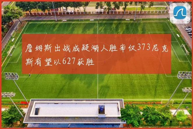 詹姆斯出战成疑湖人胜率仅373尼克斯有望以627获胜