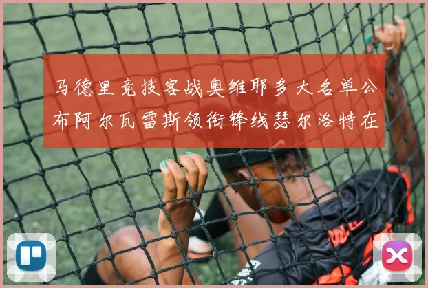 马德里竞技客战奥维耶多大名单公布阿尔瓦雷斯领衔锋线瑟尔洛特在列
